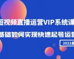 2022短视频直播运营VIP系统课：零基础如何实现快速起号运营（价值2999元）-最全资源库