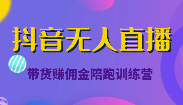 抖音无人直播带货赚佣金陪跑训练营(价值6980元)-最全资源库