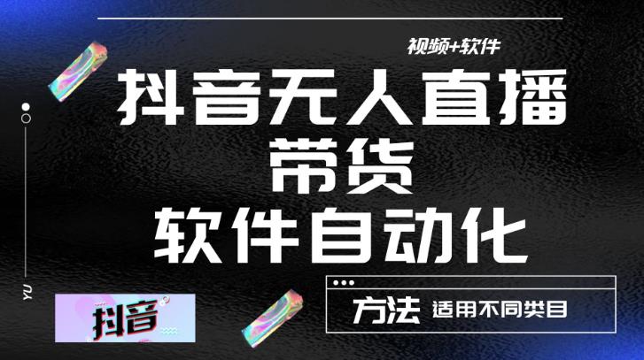最新抖音自动无人直播带货，软件自动化操作，全程不用管理（视频教程+软件）-最全资源库