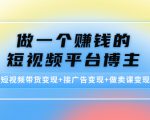 做一个赚钱的短视频平台博主：短视频带货变现+接广告变现+做卖课变现-最全资源库