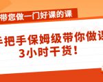 带您做一门好课的课：手把手保姆级带你做课，3小时干货-最全资源库