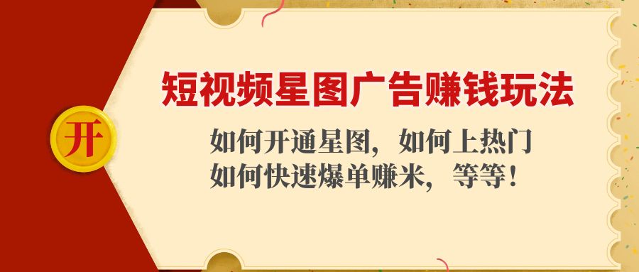 短视频星图广告赚钱玩法:如何开通,如何上热门,如何快速爆单赚米!-最全资源库