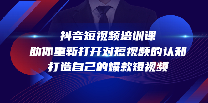 抖音短视频培训课，助你重新打开对短视频的认知，打造自己的爆款短视频-最全资源库
