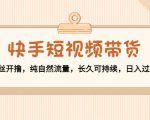 快手短视频带货：零粉丝开撸，纯自然流量，长久可持续，日入过万W-最全资源库