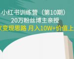 小红书训练营(第10期)20万粉丝博主亲授:独家变现思路 月入10W+价值上千-最全资源库