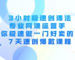 3小时极速创课法,专业网课运营手 教你极速做一门好卖的课 7天速创爆款课程-最全资源库