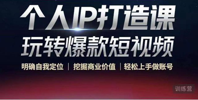 个人IP打造课-玩转爆款短视频，明确自我定位|挖掘商业价值|轻松上手做账号（无水印）-最全资源库