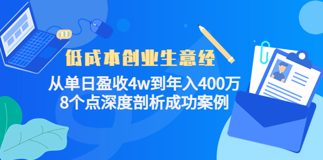 低成本创业生意经:从单日盈收4w到年入400万,8个点深度剖析成功案例-最全资源库