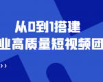 老板必学12节课,教你从0到1搭建企业高质量短视频团队,解决你的搭建难题-最全资源库