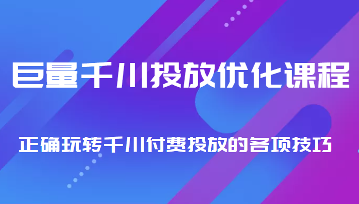 巨量千川投放优化课程 正确玩转千川付费投放的各项技巧-最全资源库