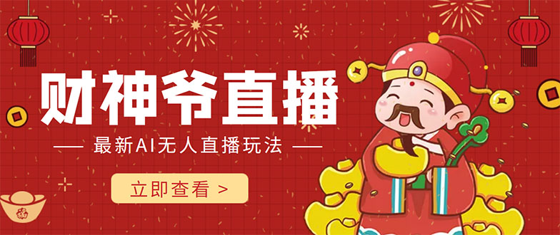 抖音快手财神爷AI智能直播间 无需真人出镜实时互动 不封号礼物打赏赚到手软-最全资源库