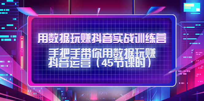 用数据玩赚抖音实战训练营：手把手带你用数据玩赚抖音运营-最全资源库
