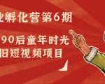 副业孵化营第6期:80/90后童年时光怀旧短视频项目-最全资源库