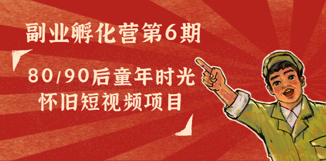 副业孵化营第6期：80/90后童年时光怀旧短视频项目-最全资源库