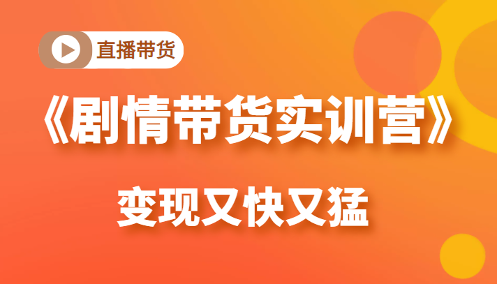 《剧情带货实训营》目前最好的直播带货方式,变起现来是又快又猛(价值980元)-最全资源库