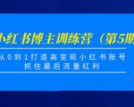 小红书博主训练营（第5期)，从0到1打造高变现小红书账号，抓住最后流量红利-最全资源库