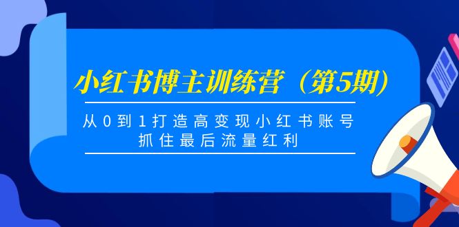 小红书博主训练营（第5期)，从0到1打造高变现小红书账号，抓住最后流量红利-最全资源库