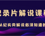 纪录片解说课程,做从纪实类解说必须知道的事(价值499元)-最全资源库