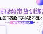 短视频带货训练营:不拍摄 不露脸 不买样品 不囤货发货 简单粗暴混剪带货(第三期)-最全资源库