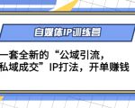 自媒体IP训练营(12+13期)，一套全新的“公域引流，私域成交”IP打法 开单赚钱-最全资源库