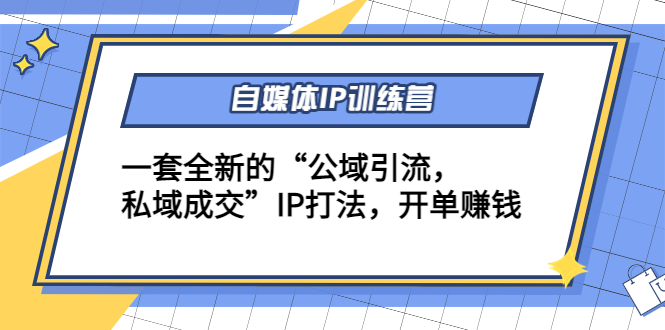 自媒体IP训练营(12+13期)，一套全新的“公域引流，私域成交”IP打法 开单赚钱-最全资源库