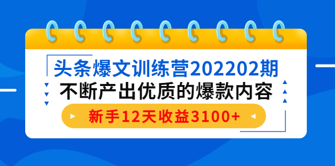 头条爆文训练营202202期，不断产出优质的爆款内容，新手12天收益3100+-最全资源库