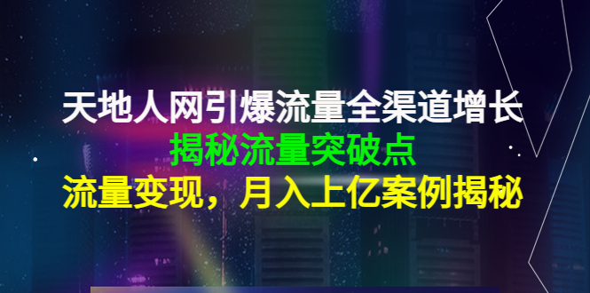 天地人网引爆流量全渠道增长：揭秘流量突然破点，流量变现，月入上亿案例-最全资源库