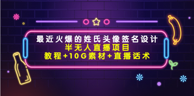 最近火爆的姓氏头像签名设计半无人直播项目(教程+10G素材+直播话术)-最全资源库