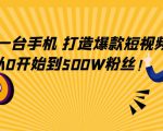 只需一台手机，轻松打造爆款短视频，从0开始到500W粉丝-最全资源库
