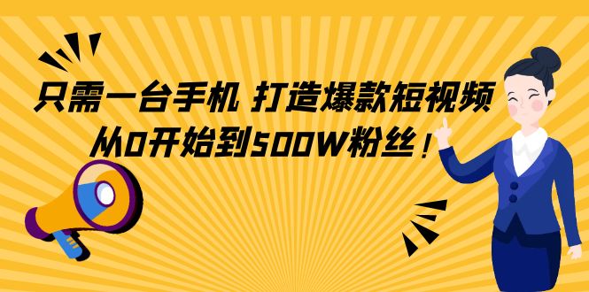 只需一台手机,轻松打造爆款短视频,从0开始到500W粉丝-最全资源库