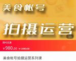 美食账号拍摄运营系统课 拍摄技能,剪辑技能,起号技能(价值980元)-最全资源库