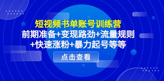 短视频书单账号训练营,前期准备+变现路劲+流量规则+快速涨粉+暴力起号等等-最全资源库
