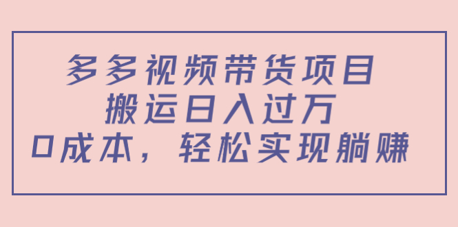 多多视频带货项目，搬运日入过万，0成本，轻松实现躺赚（教程+软件）-最全资源库