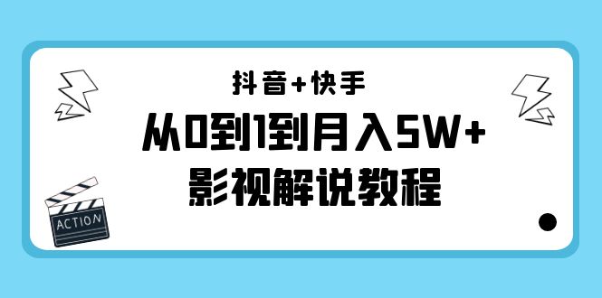 抖音+快手从0到1到月入5W+影视解说教程（更新11月份）-价值999元-最全资源库