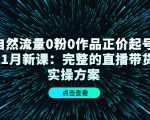 自然流量0粉0作品正价起号11月新课:完整的直播带货实操方案-最全资源库