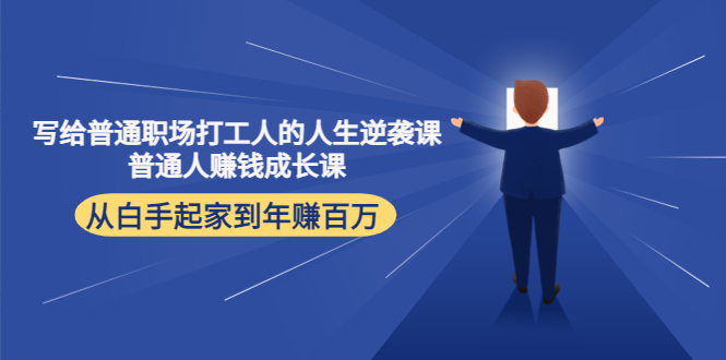 写给普通职场打工人的人生逆袭课：普通人赚钱成长课 从白手起家到年赚百万-最全资源库