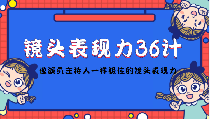 镜头表现力36计，做到像演员主持人这些职业的人一样，拥有极佳的镜头表现力-最全资源库