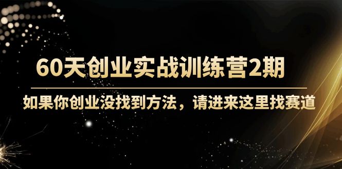 60天创业实战训练营2期：如果你创业没找到方法，进来这里找赛道-价值3000元-最全资源库
