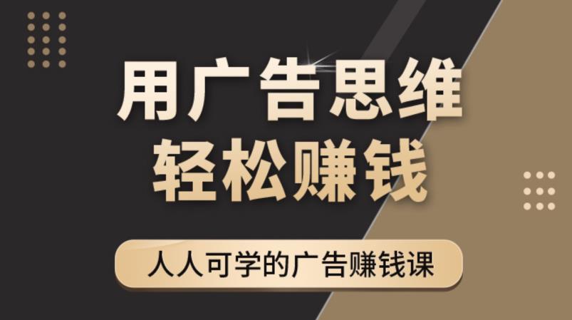 《广告思维36计》人人可学习的广告赚钱课，全民皆商时代-最全资源库