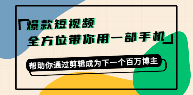 爆款短视频,全方位带你用一部手机,帮助你通过剪辑成为下一个百万博主-最全资源库