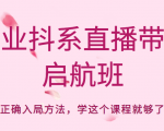 企业抖系直播带货启航班，正确入局方法，学这个课程就够了-最全资源库