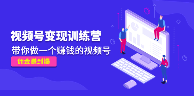《视频号变现训练营》带你做一个赚钱的视频号,佣金赚到爆-最全资源库