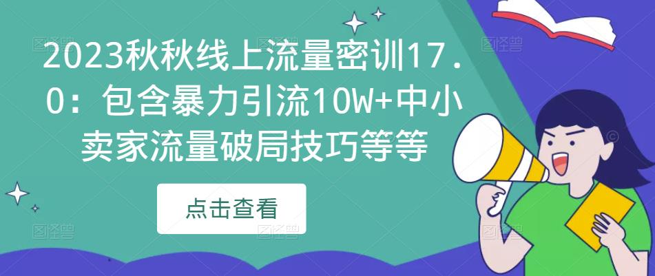 2023秋秋线上流量密训17.0:包含暴力引流10W+中小卖家流量破局技巧等等-最全资源库