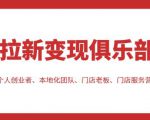 拉新变现俱乐部，适合个人创业者、本地化团队、门店老板、门店服务营销公司-最全资源库