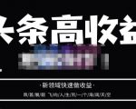 头条高收益批量操作，2023新领域快速做收益，头条号零基础轻松上手-最全资源库