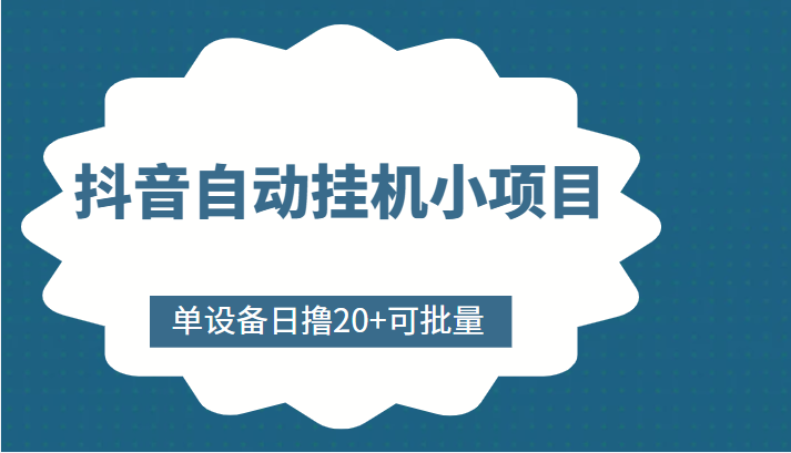 抖音自动挂机小项目，单设备日撸20+，可批量，号越多收益越大-最全资源库