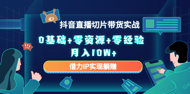 2023抖音直播切片带货实战,0基础+零资源+零经验 月入10W+借力IP实现躺赚-最全资源库
