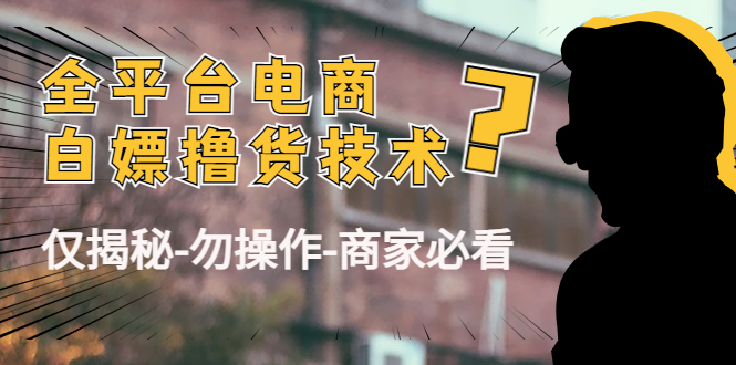 外面收费2980的全平台电商白嫖撸货技术(仅揭秘勿操作-商家防范必看)-最全资源库