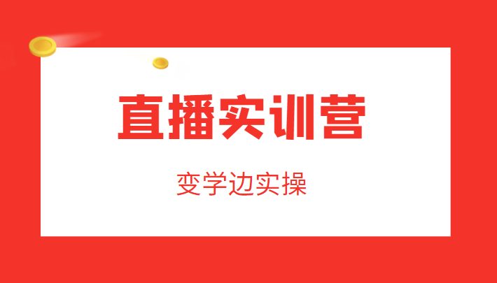 直播实训营，变学边实操，成为运营型主播，拉动直播间人气-最全资源库
