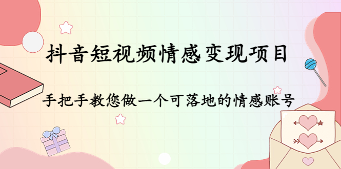 抖音短视频情感变现项目:手把手教您做一个可落地的情感账号-最全资源库